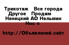 Трикотаж - Все города Другое » Продам   . Ненецкий АО,Нельмин Нос п.